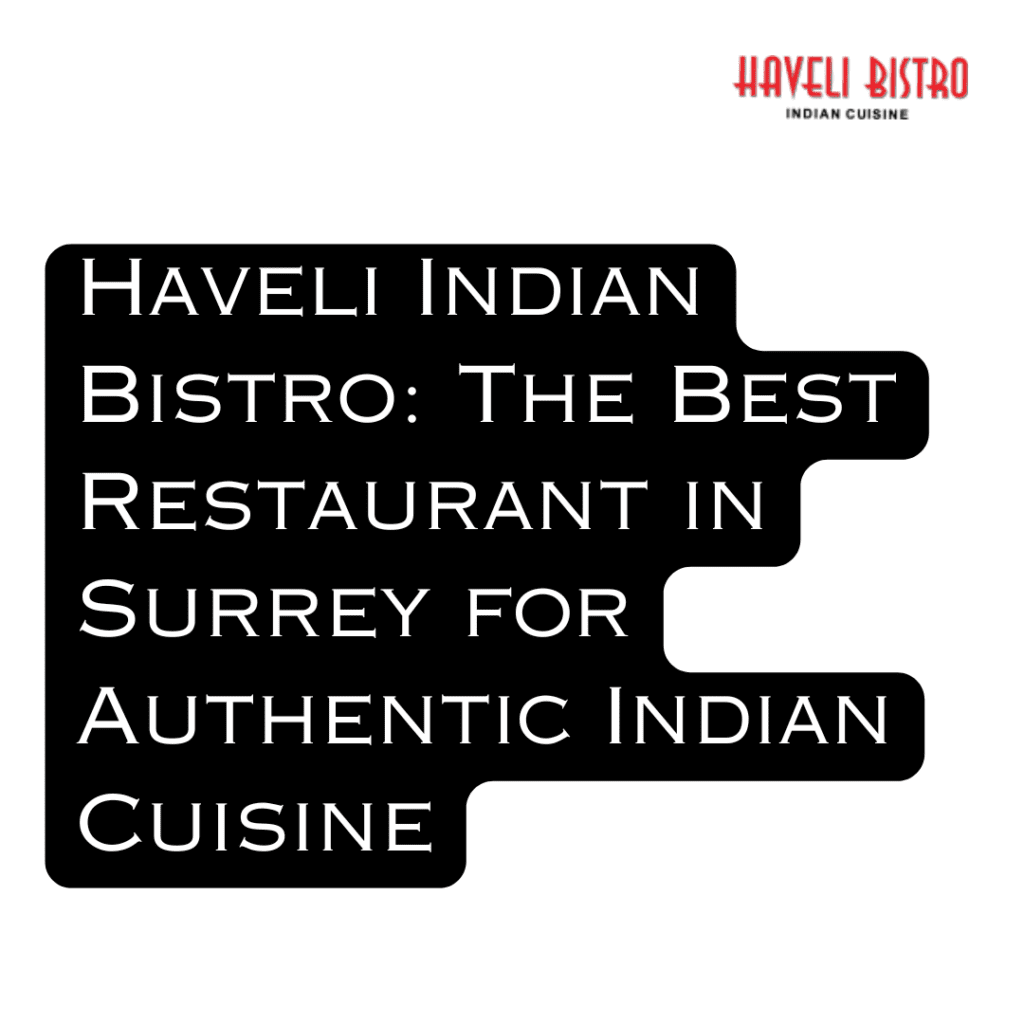 Haveli Indian Bistro: The Best Restaurant in Surrey for Authentic Indian Cuisine